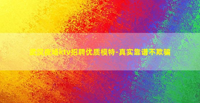 武汉夜场ktv招聘优质模特-真实靠谱不欺骗