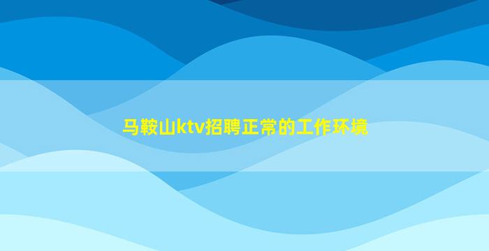 马鞍山ktv招聘正常的工作环境